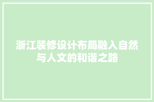 浙江装修设计布局融入自然与人文的和谐之路  第1张