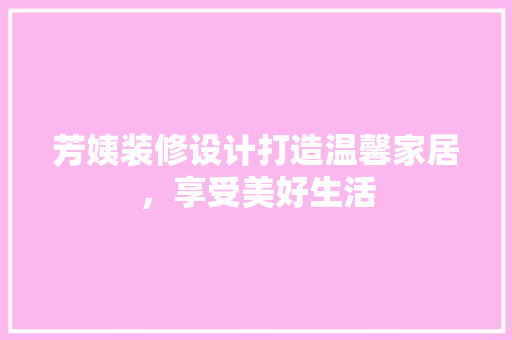 芳姨装修设计打造温馨家居，享受美好生活  第1张