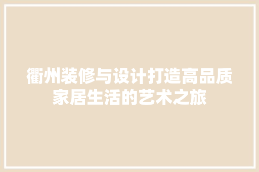 衢州装修与设计打造高品质家居生活的艺术之旅  第1张