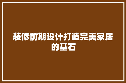 装修前期设计打造完美家居的基石  第1张