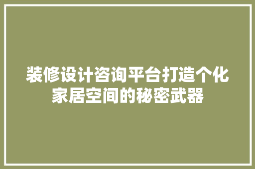 装修设计咨询平台打造个化家居空间的秘密武器