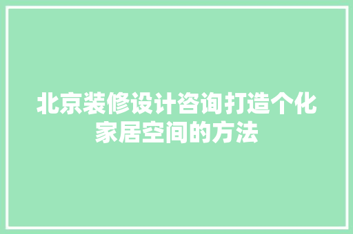 北京装修设计咨询打造个化家居空间的方法