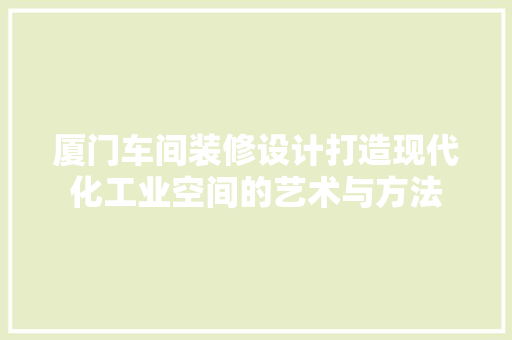 厦门车间装修设计打造现代化工业空间的艺术与方法
