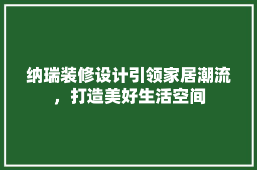 纳瑞装修设计引领家居潮流，打造美好生活空间  第1张