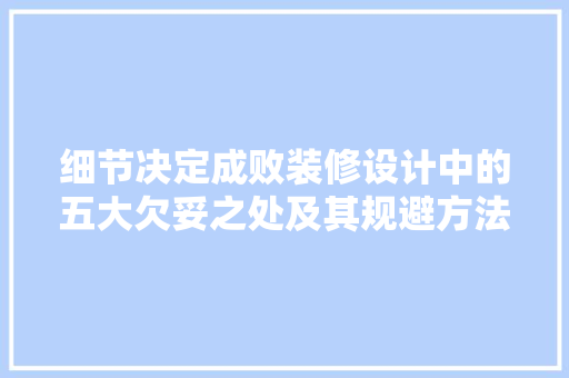 细节决定成败装修设计中的五大欠妥之处及其规避方法  第1张