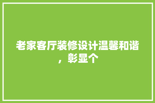 老家客厅装修设计温馨和谐，彰显个  第1张