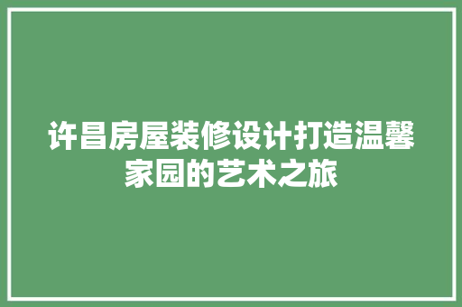 许昌房屋装修设计打造温馨家园的艺术之旅  第1张