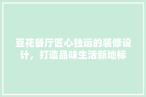 豆花餐厅匠心独运的装修设计，打造品味生活新地标  第1张