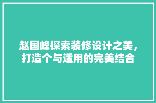 赵国峰探索装修设计之美，打造个与适用的完美结合  第1张