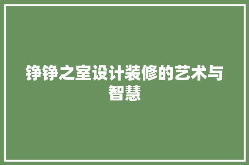 铮铮之室设计装修的艺术与智慧