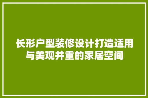 长形户型装修设计打造适用与美观并重的家居空间