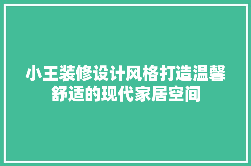 小王装修设计风格打造温馨舒适的现代家居空间  第1张