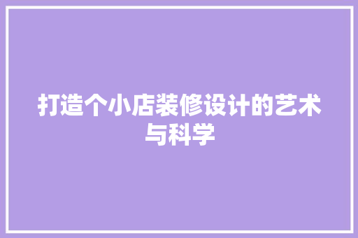 打造个小店装修设计的艺术与科学  第1张