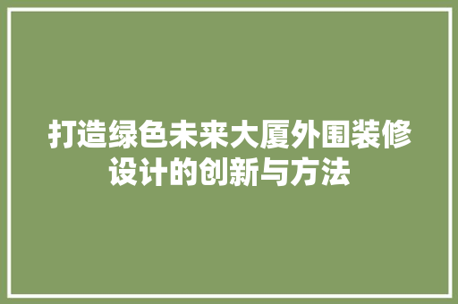 打造绿色未来大厦外围装修设计的创新与方法