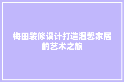 梅田装修设计打造温馨家居的艺术之旅  第1张