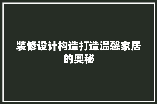装修设计构造打造温馨家居的奥秘