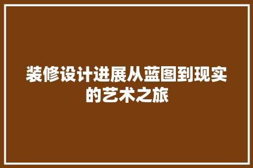 装修设计进展从蓝图到现实的艺术之旅  第1张