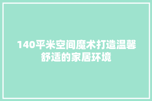 140平米空间魔术打造温馨舒适的家居环境