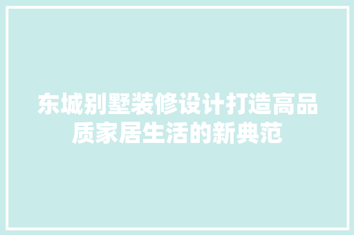 东城别墅装修设计打造高品质家居生活的新典范  第1张