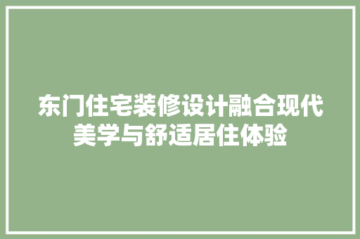 东门住宅装修设计融合现代美学与舒适居住体验  第1张