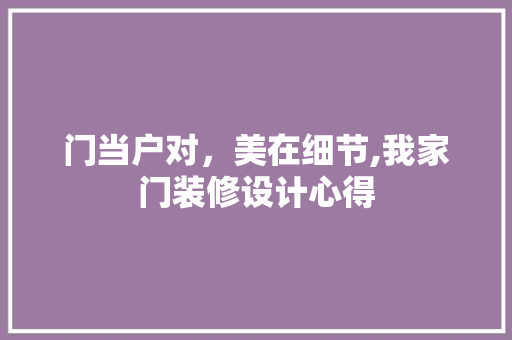 门当户对，美在细节,我家门装修设计心得  第1张
