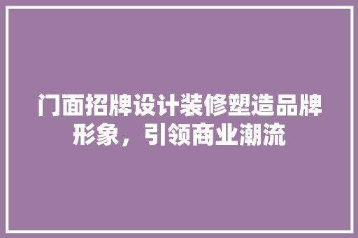 门面招牌设计装修塑造品牌形象，引领商业潮流  第1张