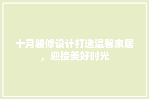 十月装修设计打造温馨家居，迎接美好时光