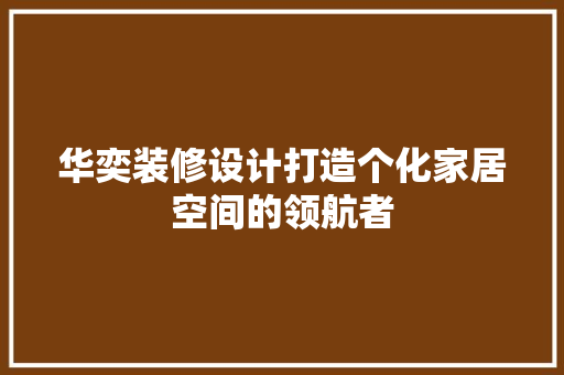 华奕装修设计打造个化家居空间的领航者  第1张