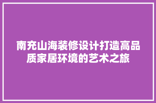 南充山海装修设计打造高品质家居环境的艺术之旅  第1张