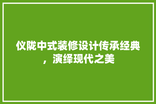 仪陇中式装修设计传承经典，演绎现代之美
