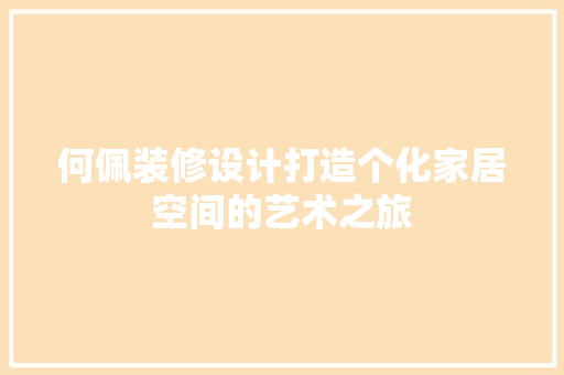 何佩装修设计打造个化家居空间的艺术之旅