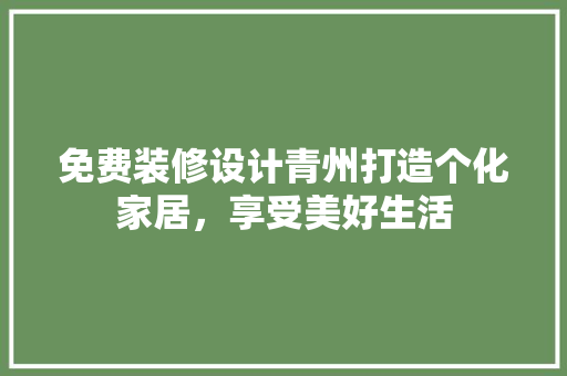 免费装修设计青州打造个化家居，享受美好生活  第1张