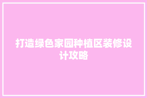 打造绿色家园种植区装修设计攻略  第1张