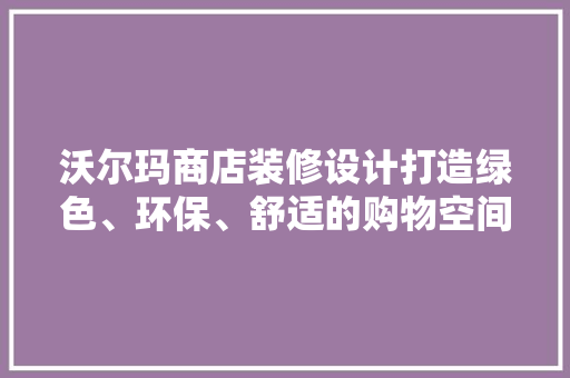 沃尔玛商店装修设计打造绿色、环保、舒适的购物空间  第1张
