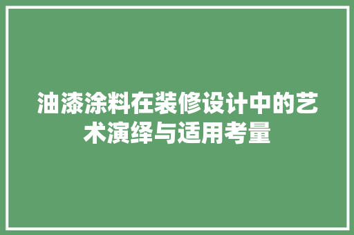 油漆涂料在装修设计中的艺术演绎与适用考量  第1张