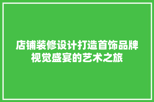 店铺装修设计打造首饰品牌视觉盛宴的艺术之旅  第1张