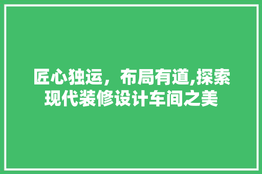 匠心独运，布局有道,探索现代装修设计车间之美