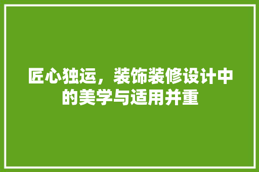 匠心独运，装饰装修设计中的美学与适用并重