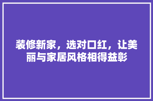 装修新家，选对口红，让美丽与家居风格相得益彰  第1张