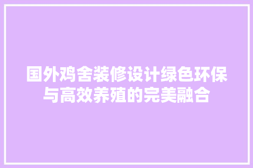 国外鸡舍装修设计绿色环保与高效养殖的完美融合  第1张