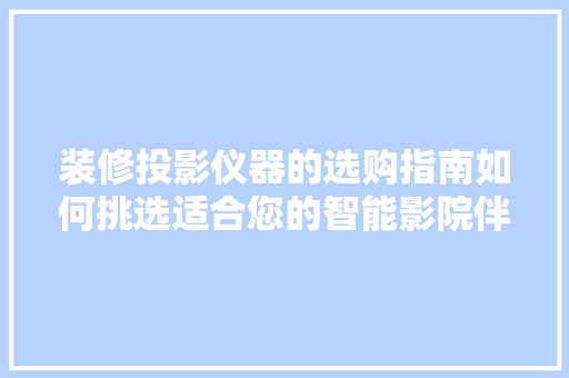装修投影仪器的选购指南如何挑选适合您的智能影院伴侣