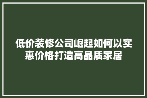 低价装修公司崛起如何以实惠价格打造高品质家居