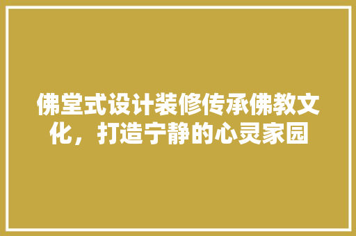佛堂式设计装修传承佛教文化，打造宁静的心灵家园  第1张