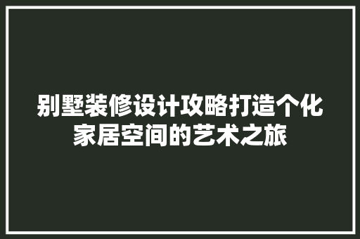 别墅装修设计攻略打造个化家居空间的艺术之旅