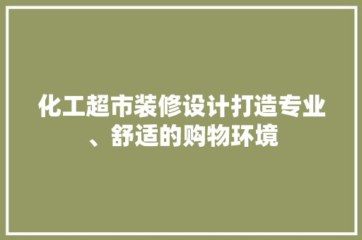 化工超市装修设计打造专业、舒适的购物环境  第1张