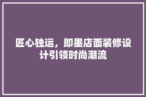 匠心独运，即墨店面装修设计引领时尚潮流  第1张