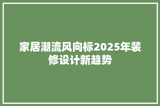 家居潮流风向标2025年装修设计新趋势