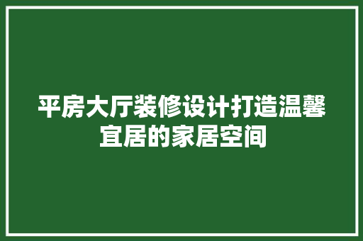 平房大厅装修设计打造温馨宜居的家居空间  第1张