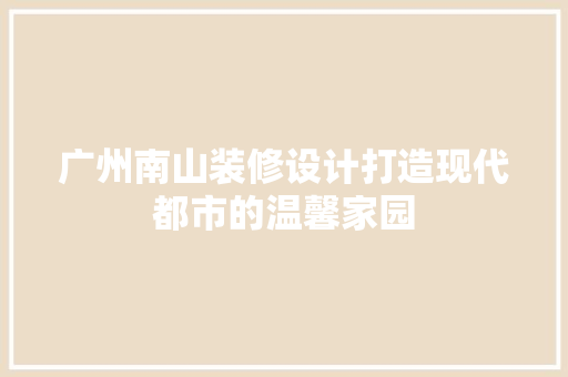 广州南山装修设计打造现代都市的温馨家园