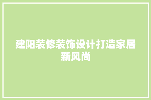 建阳装修装饰设计打造家居新风尚  第1张
